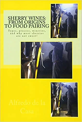 Sherry Wines: From Origins to Food Pairing: Types, process, wineries, and why most sherries are not sweet! (Alfredo de la Casa)