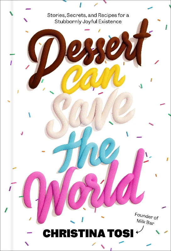 Dessert Can Save the World: Stories, Secrets, and Recipes for a Stubbornly Joyful Existence (Christina Tosi)